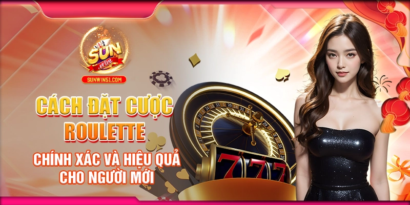 cach-dat-cuoc-roulette-chinh-xac-va-hieu-qua-cho-nguoi-moi